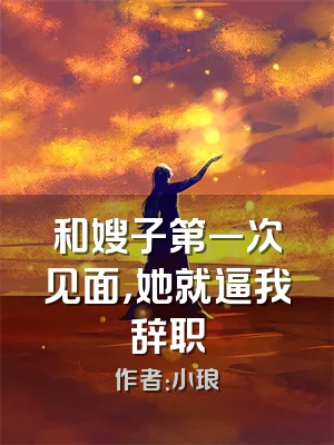 和嫂子第一次见面，她就逼我辞职