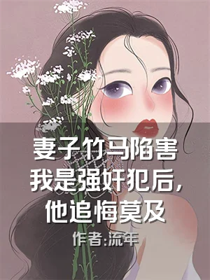 妻子竹马陷害我是强奸犯后，他追悔莫及