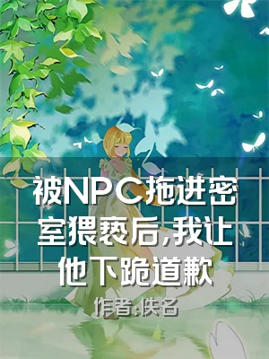 被NPC拖进密室猥亵后，我让他下跪道歉
