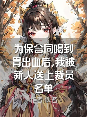 为保合同喝到胃出血后，我被新人送上裁员名单