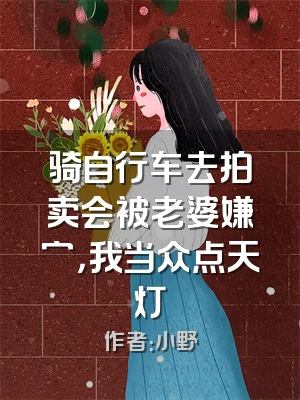 骑自行车去拍卖会被老婆嫌穷，我当众点天灯