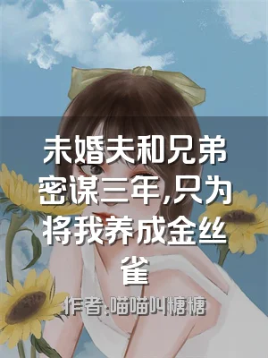 未婚夫和兄弟密谋三年，只为将我养成金丝雀