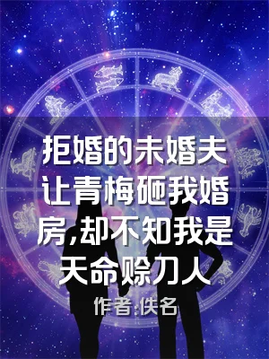 拒婚的未婚夫让青梅砸我婚房，却不知我是天命赊刀人