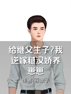 给继父生子？我逆嫁糙汉娇养崽崽