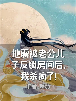 地震被老公儿子反锁房间后，我杀疯了！