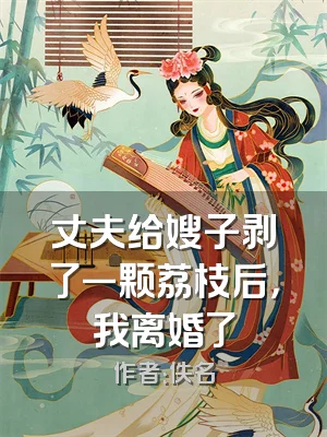 丈夫给嫂子剥了一颗荔枝后，我离婚了
