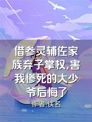 借参灵辅佐家族弃子掌权，害我惨死的大少爷后悔了