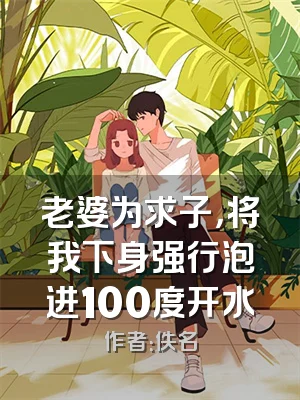 老婆为求子，将我下身强行泡进100度开水