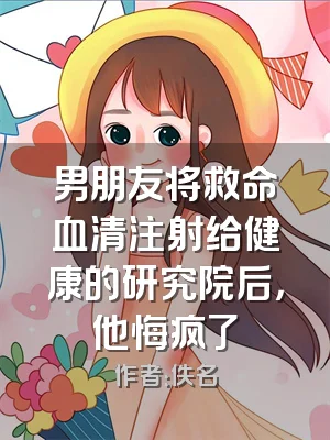 男朋友将救命血清注射给健康的研究院后，他悔疯了
