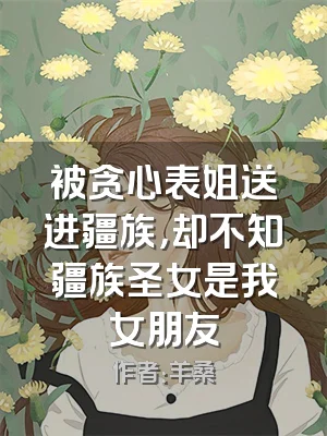 被贪心表姐送进疆族，却不知疆族圣女是我女朋友