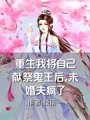 重生我将自己献祭鬼王后，未婚夫疯了