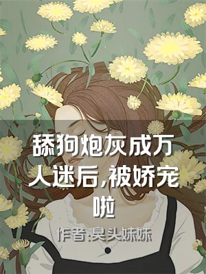 舔狗炮灰成万人迷后，被娇宠啦