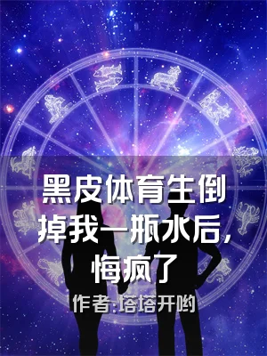 黑皮体育生倒掉我一瓶水后，悔疯了