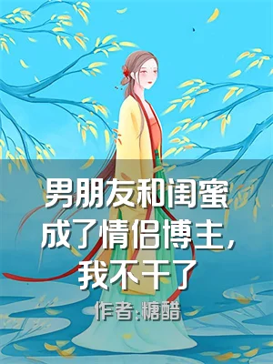 男朋友和闺蜜成了情侣博主，我不干了