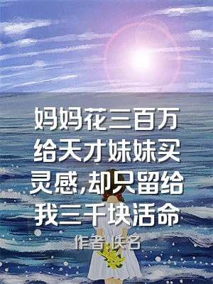 妈妈花三百万给天才妹妹买灵感，却只留给我三千块活命