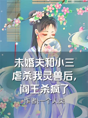 未婚夫和小三虐杀我灵兽后，阎王杀疯了