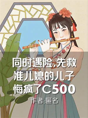 同时遇险，先救准儿媳的儿子悔疯了C500