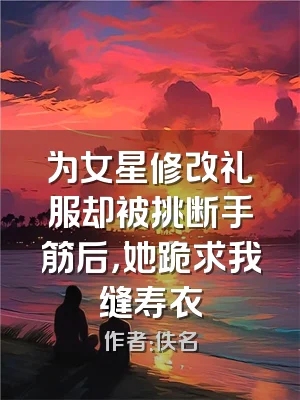为女星修改礼服却被挑断手筋后，她跪求我缝寿衣