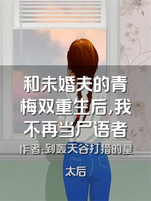 和未婚夫的青梅双重生后，我不再当尸语者