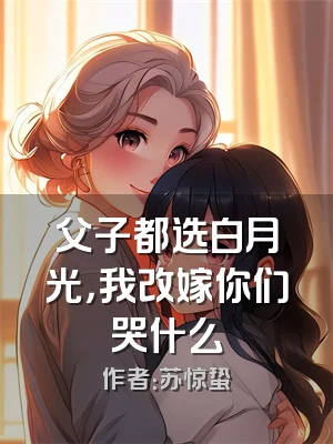 父子都选白月光，我改嫁你们哭什么