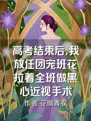 高考结束后，我放任团宠班花拉着全班做黑心近视手术