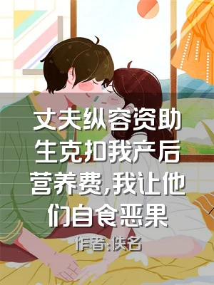 丈夫纵容资助生克扣我产后营养费，我让他们自食恶果