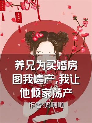 养兄为买婚房图我遗产，我让他倾家荡产