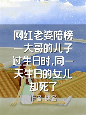 网红老婆陪榜一大哥的儿子过生日时，同一天生日的女儿却死了