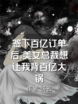 签下百亿订单后，美女总裁想让我背百亿大锅