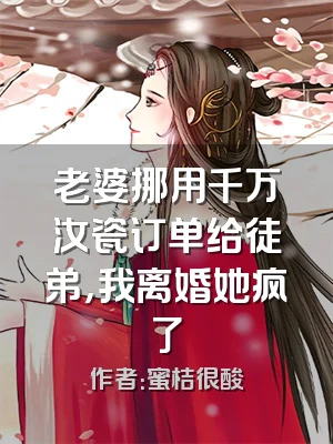 老婆挪用千万汝瓷订单给徒弟，我离婚她疯了