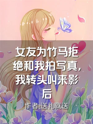 女友为竹马拒绝和我拍写真，我转头叫来影后