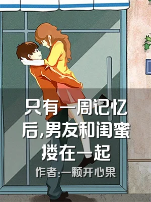 只有一周记忆后，男友和闺蜜搂在一起