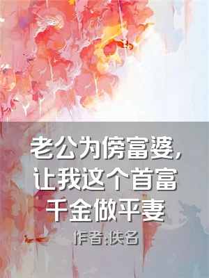 老公为傍富婆，让我这个首富千金做平妻