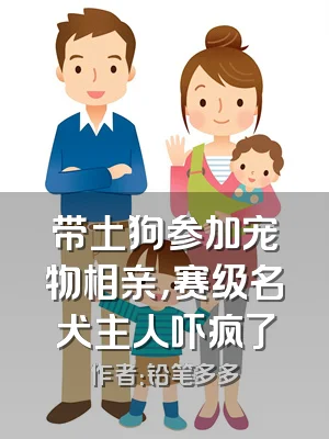 带土狗参加宠物相亲，赛级名犬主人吓疯了