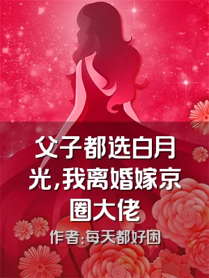 父子都选白月光，我离婚嫁京圈大佬