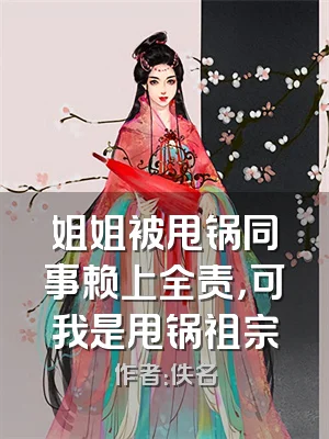 姐姐被甩锅同事赖上全责，可我是甩锅祖宗