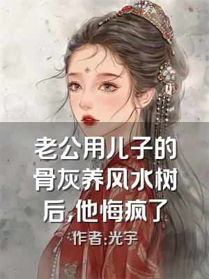 老公用儿子的骨灰养风水树后，他悔疯了
