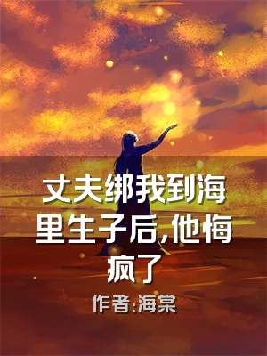 丈夫绑我到海里生子后，他悔疯了