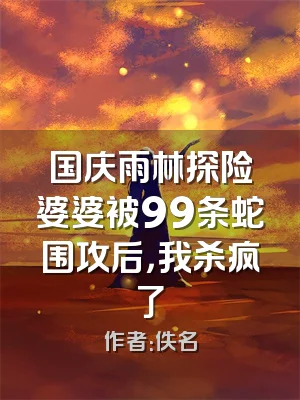 国庆雨林探险婆婆被99条蛇围攻后，我杀疯了