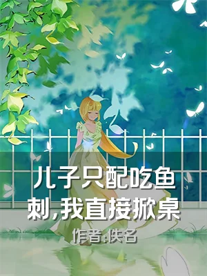 儿子只配吃鱼刺，我直接掀桌