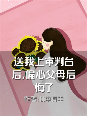送我上审判台后，偏心父母后悔了