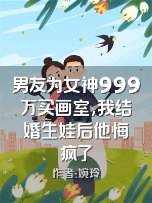 男友为女神999万买画室，我结婚生娃后他悔疯了