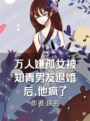 万人嫌孤女被知青男友退婚后，他疯了