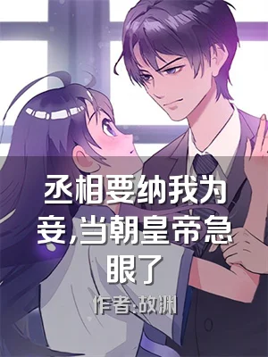 丞相要纳我为妾，当朝皇帝急眼了