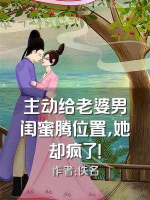 主动给老婆男闺蜜腾位置，她却疯了！