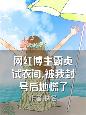 网红博主霸占试衣间，被我封号后她慌了