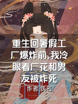 重生回暑假工厂爆炸前，我冷眼看厂花和男友被炸死