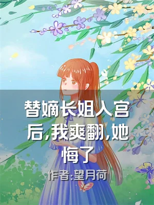替嫡长姐入宫后，我爽翻，她悔了