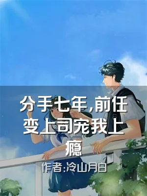 分手七年，前任变上司宠我上瘾