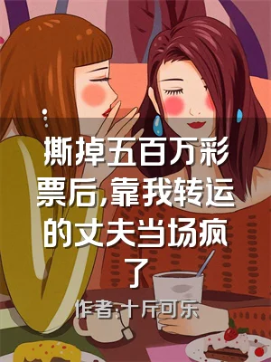 撕掉五百万彩票后，靠我转运的丈夫当场疯了